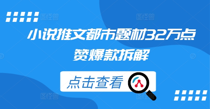 小说推文都市题材32万点赞爆款拆解-搞个副业