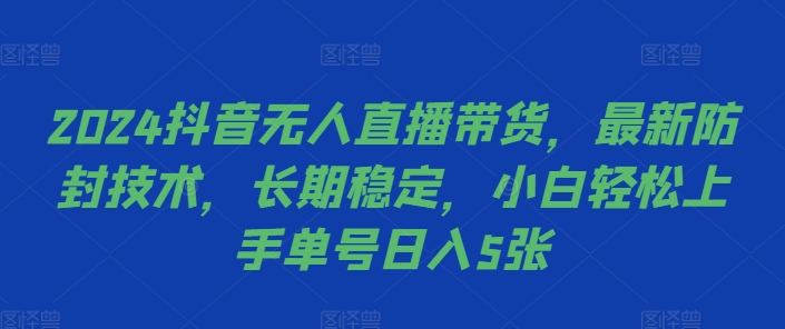 2024抖音无人直播带货，最新防封技术，长期稳定，小白轻松上手单号日入5张【揭秘】-搞个副业