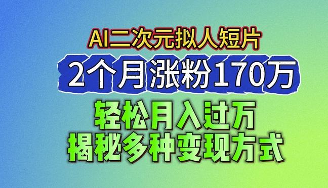 2024最新蓝海AI生成二次元拟人短片，2个月涨粉170万，揭秘多种变现方式【揭秘】-搞个副业