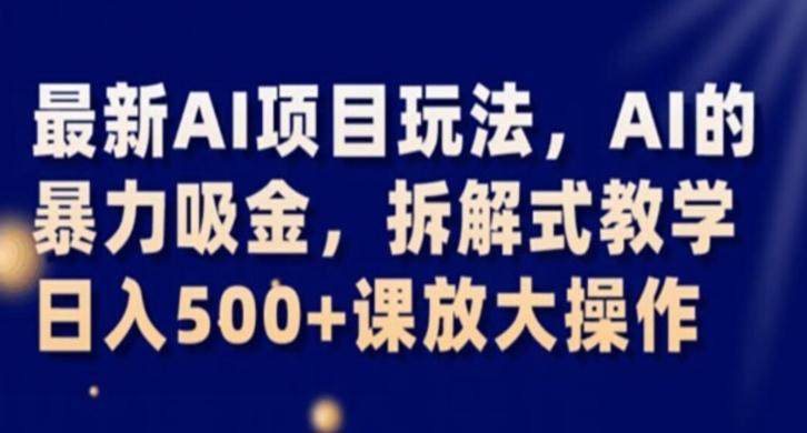 最新AI项目玩法，AI的暴力吸金，拆解式教学，日入500+课放大操作【揭秘】-搞个副业