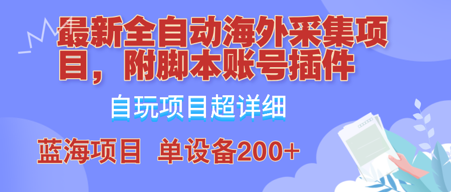 外面卖4980的全自动海外采集项目，带脚本账号插件保姆级教学，号称单日200+-搞个副业