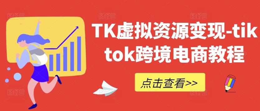 TK虚拟资源变现-tiktok跨境电商教程-搞个副业