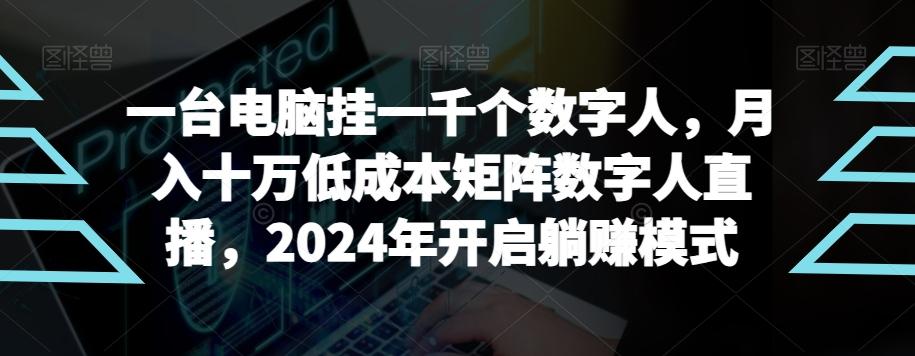 【超级蓝海项目】一台电脑挂一千个数字人，月入十万低成本矩阵数字人直播，2024年开启躺赚模式【揭秘】-搞个副业