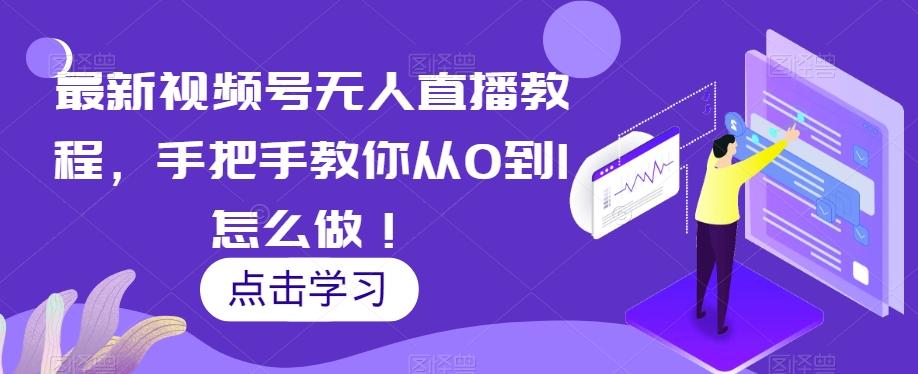 最新视频号无人直播教程，手把手教你从0到1怎么做！-搞个副业