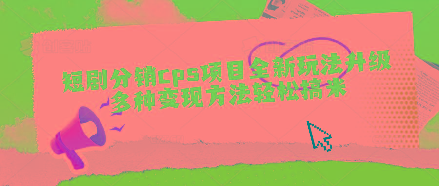 短剧分销cps项目全新玩法升级，多种变现方法轻松搞米-搞个副业