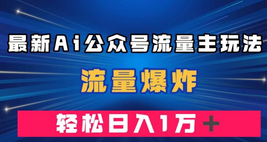 最新AI公众号流量主玩法，流量爆炸，轻松月入一万＋【揭秘】-搞个副业