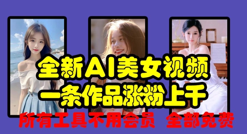 全新AI美女视频，一条作品涨粉上千，所有工具不用会员，全部免费-搞个副业