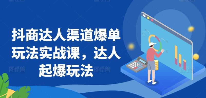 抖商达人渠道爆单玩法实战课，达人起爆玩法-搞个副业