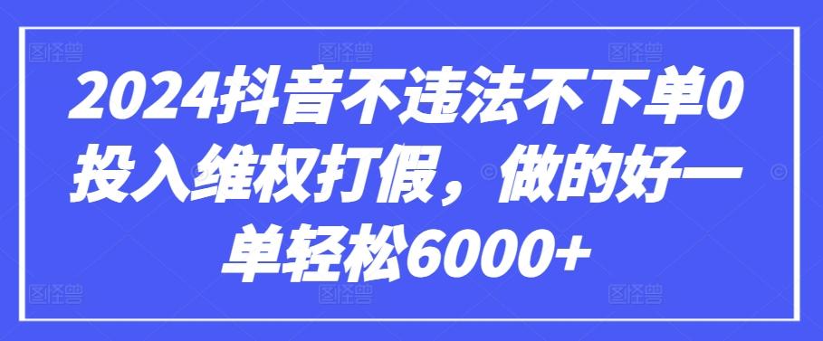 2024抖音不违法不下单0投入维权打假，做的好一单轻松6000+【仅揭秘】-搞个副业