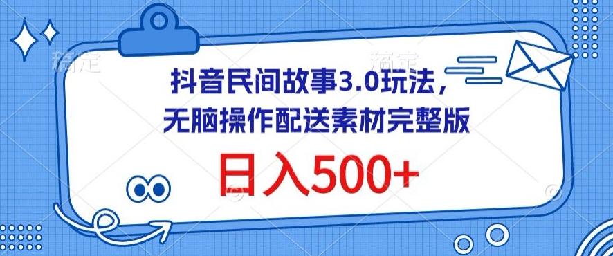 抖音民间故事3.0玩法，无脑操作，日入500+配送素材完整版【揭秘】-搞个副业