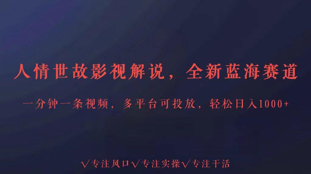 全新蓝海赛道人情世故解说，多平台投放轻松日入3000+-搞个副业