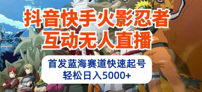 抖音快手火影忍者互动无人直播，首发蓝海赛道快速起号，轻松日入5000+【揭秘】-搞个副业