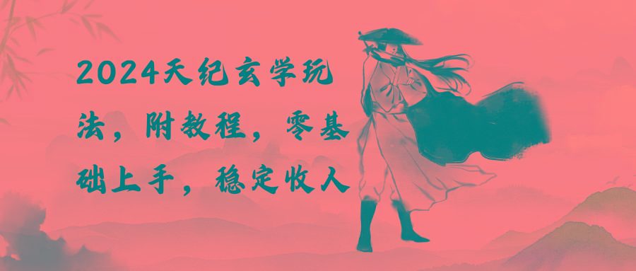 2024天纪玄学玩法，零基础上手，稳定收入(教程+工具-搞个副业