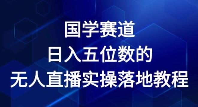 国学赛道-2024年日入五位数无人直播实操落地教程【揭秘】-搞个副业
