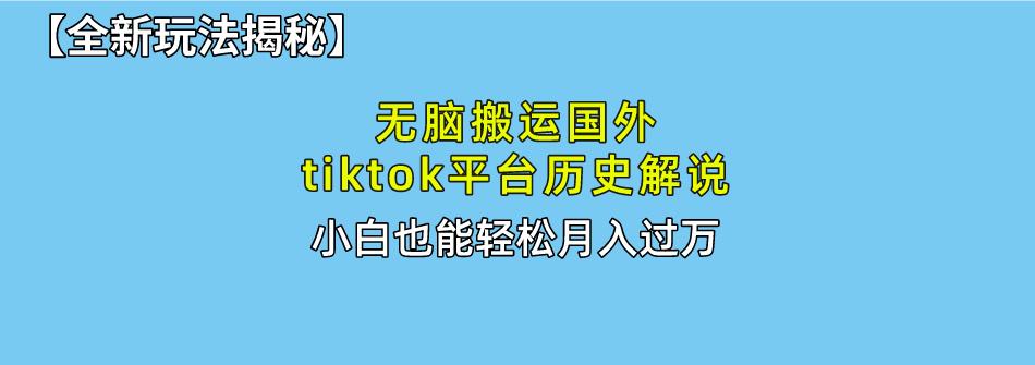 无脑搬运国外tiktok历史解说 无需剪辑，简单操作，轻松实现月入过万-搞个副业