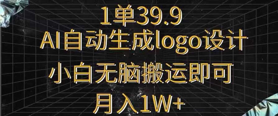 一单39.9，AI自动生成LOGO设计，小白无脑搬运即可，月入1w+-搞个副业