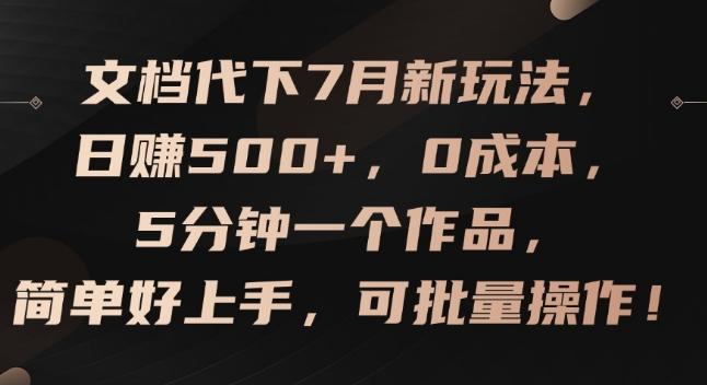 文档代下7月新玩法，日赚500+，0成本，5分钟一个作品，简单好上手，可批量操作【揭秘】-搞个副业