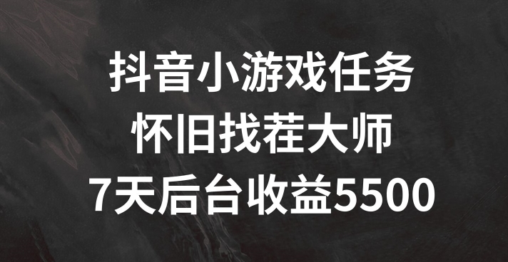 抖音小游戏任务，怀旧找茬，7天收入5500+【揭秘】-搞个副业