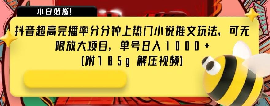 抖音超高完播率分分钟上热门小说推文玩法，可无限放大项目，单号日入1000+(附785g解压视频)【揭秘】-搞个副业