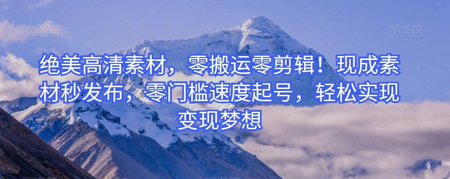 绝美高清素材，零搬运零剪辑！现成素材秒发布，零门槛速度起号，轻松实现变现梦想-搞个副业