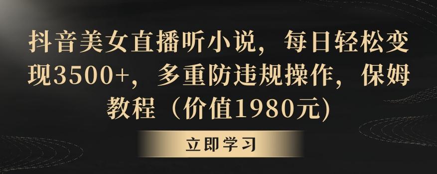 抖音美女直播听小说，每日轻松变现3500+，多重防违规操作，保姆教程(价值1980元)【揭秘】-搞个副业