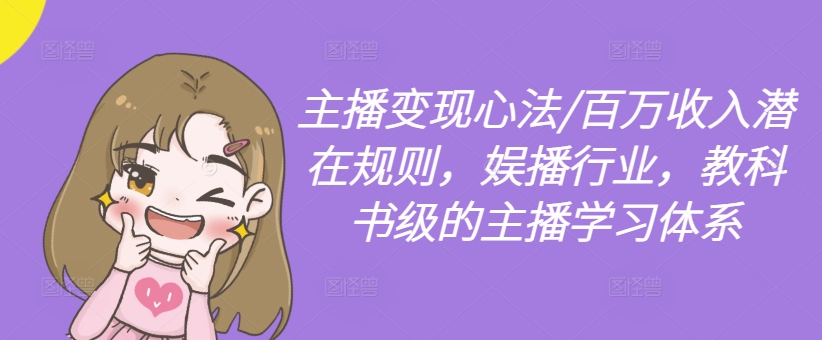 主播变现心法/百万收入潜在规则，娱播行业，教科书级的主播学习体系-搞个副业