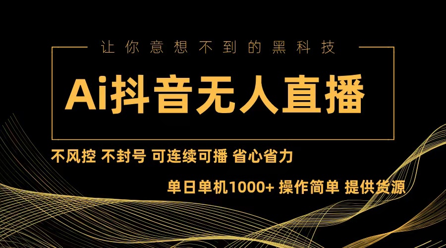 Ai抖音无人直播项目：不风控，不封号，可连续可播，省心省力-搞个副业