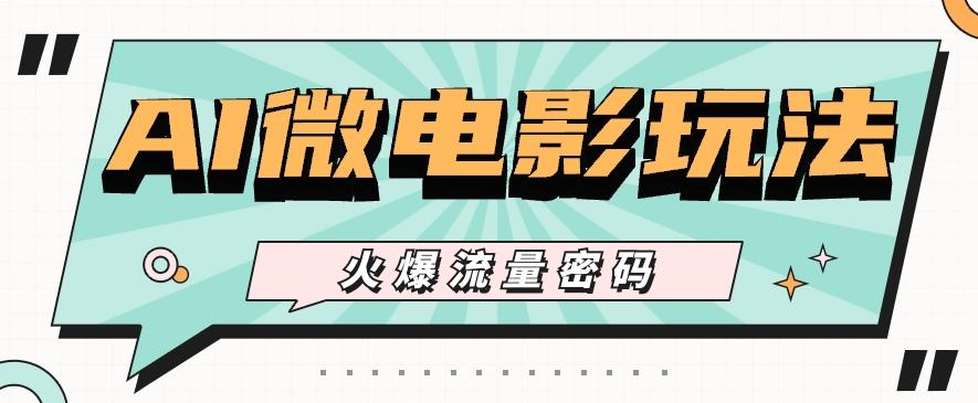 最近爆火的AI微电影玩法，零门槛新手也能制作原创作品，多种变现方式【视频+工具】-搞个副业