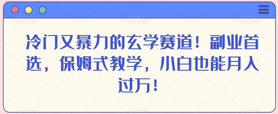 冷门又暴力的玄学赛道！副业首选，保姆式教学，小白也能月入过万！-搞个副业