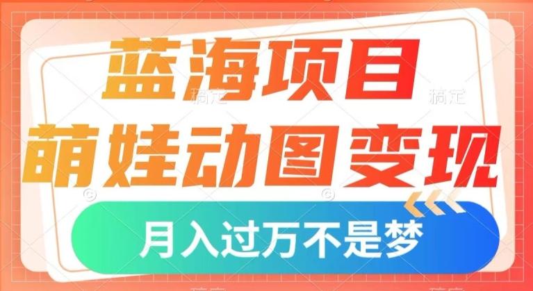 蓝海项目，萌娃动图变现，几分钟一个视频，小白也可直接入手，月入1w+【揭秘】-搞个副业