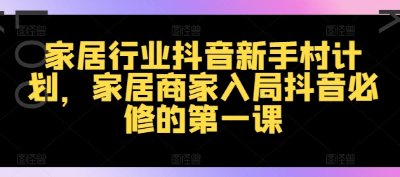 家居行业抖音新手村计划，家居商家入局抖音必修的第一课-搞个副业