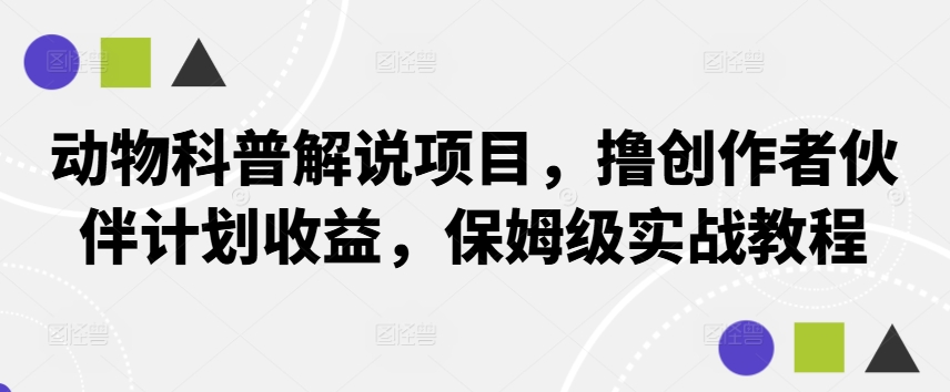动物科普解说项目，撸创作者伙伴计划收益，保姆级实战教程-搞个副业