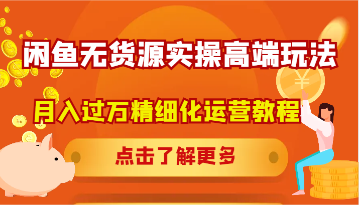 闲鱼无货源实操高端玩法，月入过万精细化运营教程-搞个副业