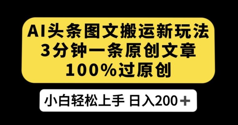 AI头条图文搬运新玩法，3分钟一条原创文章，100%过原创轻松日入200+【揭秘】-搞个副业