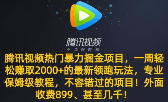 腾讯视频热门暴力掘金项目，一周轻松赚取2000+的最新领跑玩法，专业保姆级教程-搞个副业