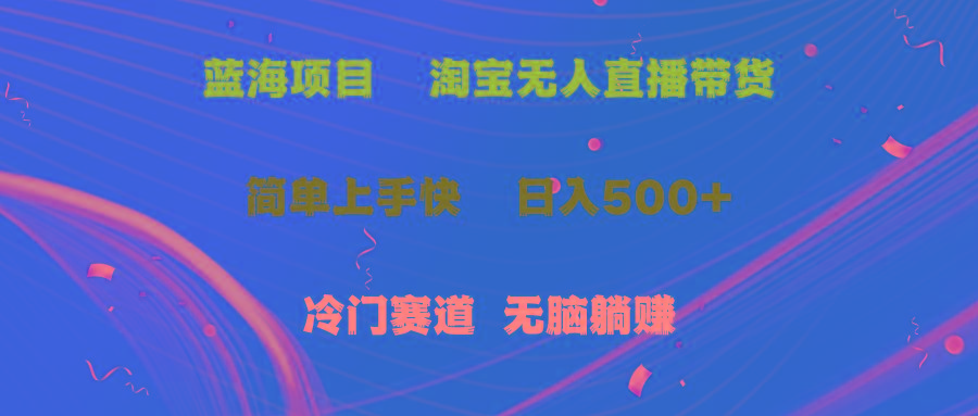 蓝海项目  淘宝无人直播冷门赛道  日赚500+无脑躺赚  小白有手就行-搞个副业