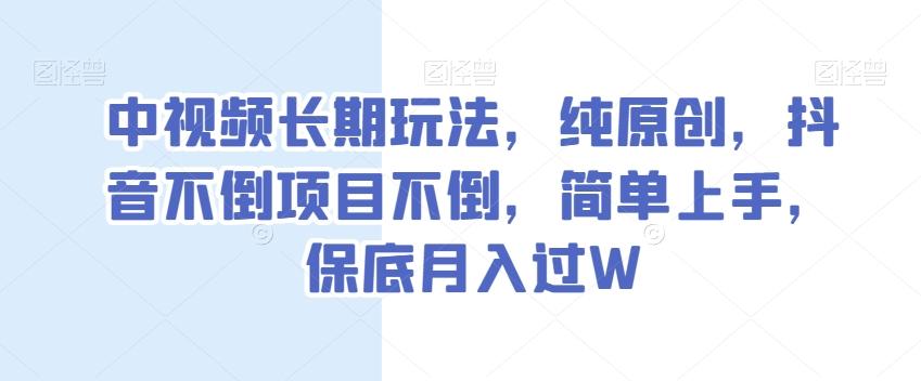 中视频长期玩法，纯原创，抖音不倒项目不倒，简单上手，保底月入过W【揭秘】-搞个副业