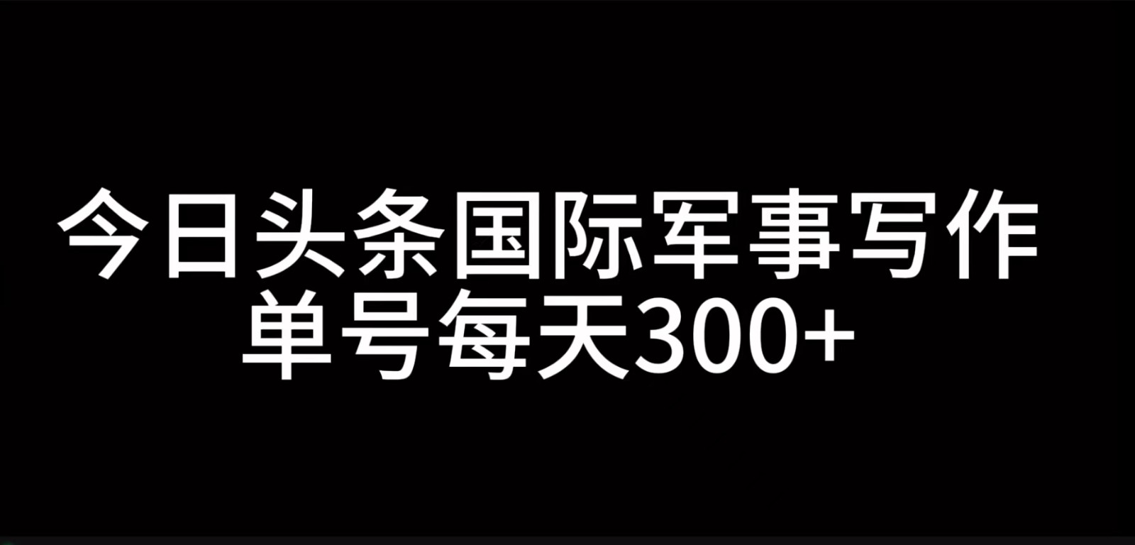 今日头条国际军事写作，利用AI创作，单号日入300+-搞个副业