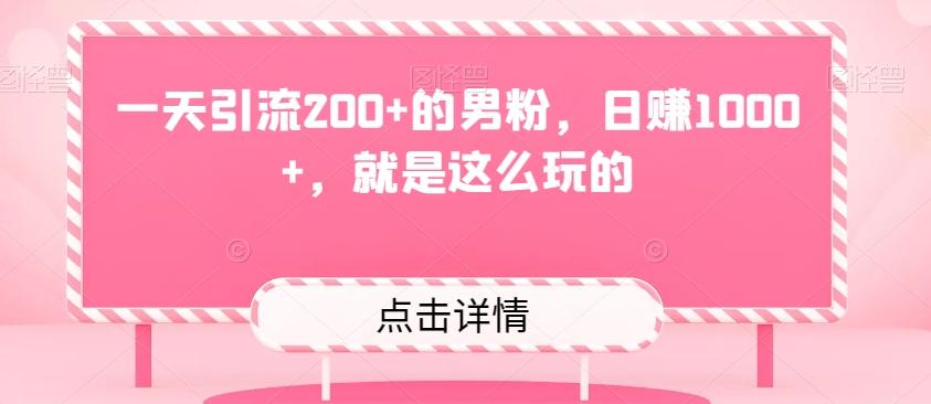 一天引流200+的男粉，日赚1000+，就是这么玩的-搞个副业