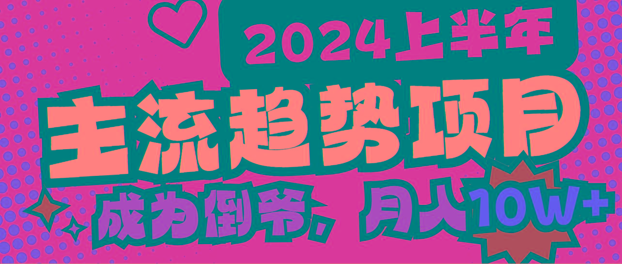 2024上半年主流趋势项目，打造中间商模式，成为倒爷，易上手，用心做，…-搞个副业