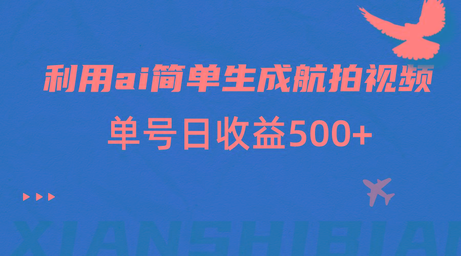 利用ai简单复制粘贴，生成航拍视频，单号日收益500+-搞个副业