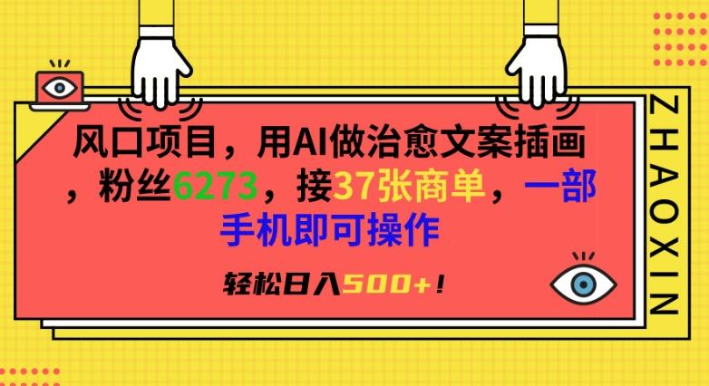 风口项目，用AI做治愈文案插画，粉丝6273，接37张商单，一部手机即可操作，轻松日入500+【揭秘】-搞个副业