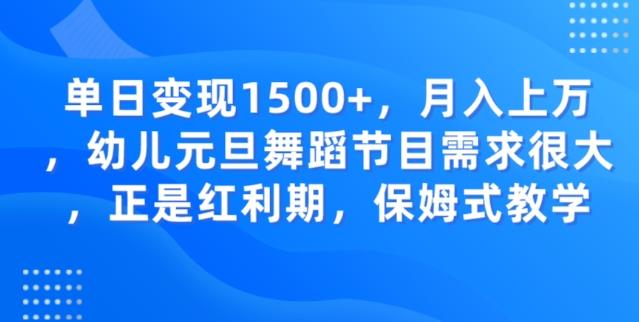 单日变现1500+，月入上万幼儿元旦舞蹈节目需求很大正是红利期，保姆式教学-搞个副业