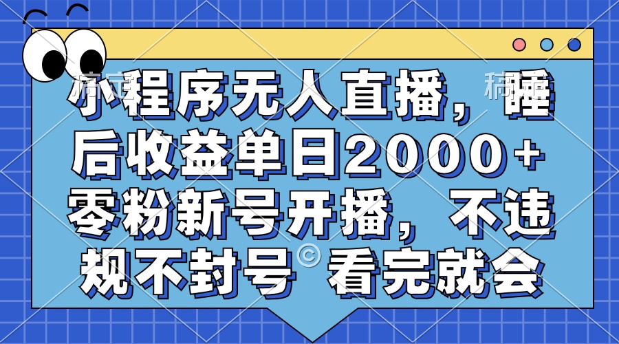 小程序无人直播，睡后收益单日2000+ 零粉新号开播，不违规不封号 看完就会-搞个副业