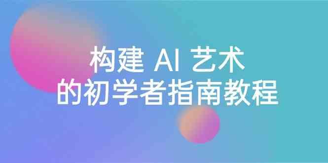 Stable Diffusion 101：构建 AI 艺术的初学者指南教程-16节课-中英字幕-搞个副业