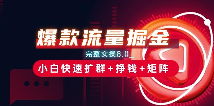 爆款流量掘金_完整实操6.0_小白快速扩群+挣钱+矩阵思路【揭秘】-搞个副业