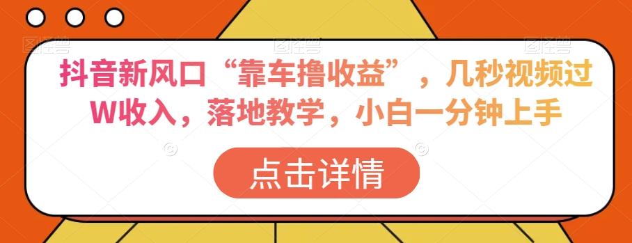 抖音新风口“靠车撸收益”，几秒视频过W收入，落地教学，小白一分钟上手【揭秘】-搞个副业