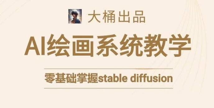 大桶的stable diffusion系统课程，零基础系统性学习AI绘画，小白也能轻松上手-搞个副业