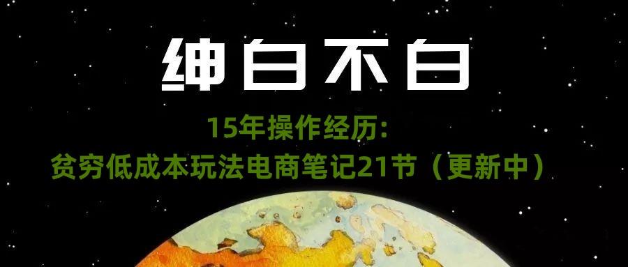 绅白不白·15年操作经历：贫穷低成本玩法电商笔记21节（1107日更新）-搞个副业