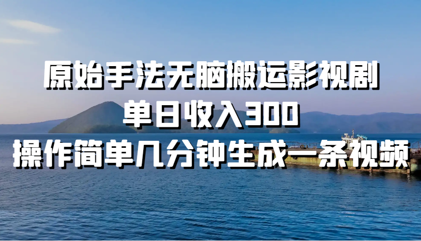 原始手法无脑搬运影视剧，单日收入300，操作简单几分钟生成一条视频-搞个副业